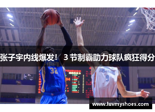 张子宇内线爆发！３节制霸助力球队疯狂得分