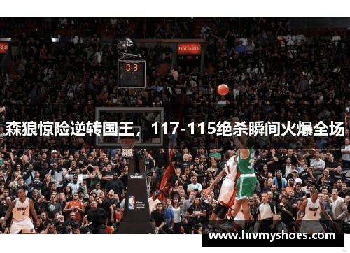 森狼惊险逆转国王，117-115绝杀瞬间火爆全场