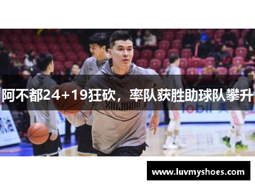 阿不都24+19狂砍，率队获胜助球队攀升